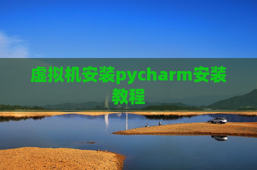 虚拟机安装pycharm安装教程